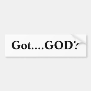 Got....GOD? Bumper Sticker