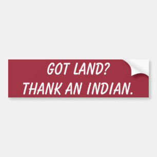 Got Land? Thank an Indian. Bumper Sticker