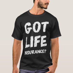 Got life insurance  insurance T-Shirt
