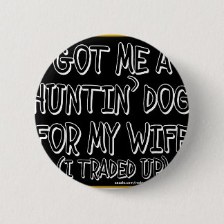 GOT ME A HUNTIN' DOG FOR MY WIFE (I Traded Up) 6 Cm Round Badge