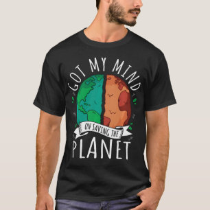 Got My Mind On Saving The Planet Climate Change T-Shirt
