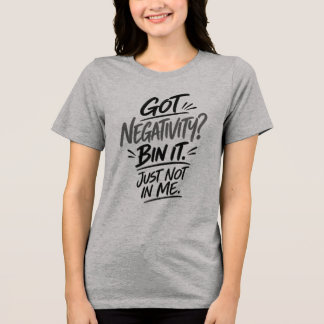 Got Negativity? Bin It. Just Not In Me – Funny T-S Tri-Blend Shirt