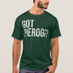 Got Pierogi  Pierogies Polish Food Gift T-Shirt