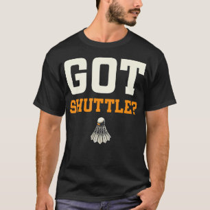 Got Shuttle Badminton Enthusiast Fun T-Shirt