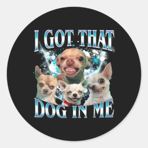 Got That Dawg In Funny Dog Chihuahua Lovers Funny Classic Round Sticker
