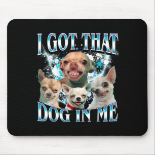 Got That Dawg In Funny Dog Chihuahua Lovers Funny Mouse Pad