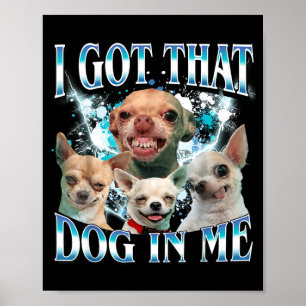 Got That Dawg In Funny Dog Chihuahua Lovers Funny Poster