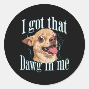 Got that Dog in Funny Dog Chihuahua Lovers Men Classic Round Sticker