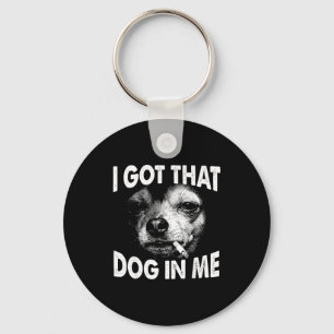 Got that dog in funny dog chihuahua lovers men key ring