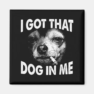 Got that dog in funny dog chihuahua lovers men magnet
