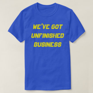 GOT UNFINISHED BUSINESS T-Shirt