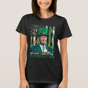 Got What I Wanted For St Patricks Day Funny Trump T-Shirt
