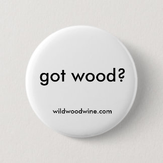 got wood? 6 cm round badge