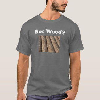 Got Wood? - Customised T-Shirt