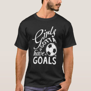 Gotta Have Goals Girls Soccer With Sayings T-Shirt