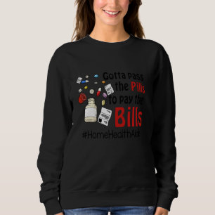 Gotta Pass The Pills To Pay The Bill Home Health A Sweatshirt