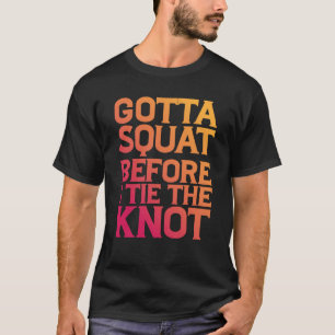 Gotta Squat Before I Tie The Knot T-Shirt
