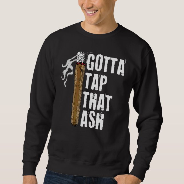 Gotta Tap Dat Ash Cigar Cigars Smoking Sweatshirt (Front)