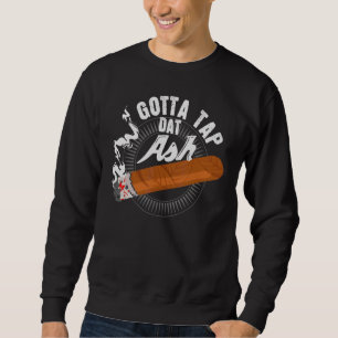 Gotta Tap Dat Ash Cigar Design Smoking  Design Sweatshirt