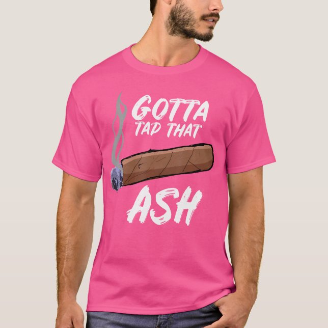 Gotta Tap Dat Ash Cigar Smoking T-Shirt (Front)