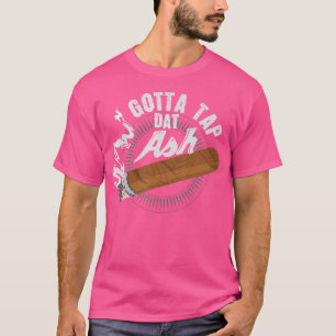 Gotta Tap Dat Ash Cigar Smoking T-Shirt