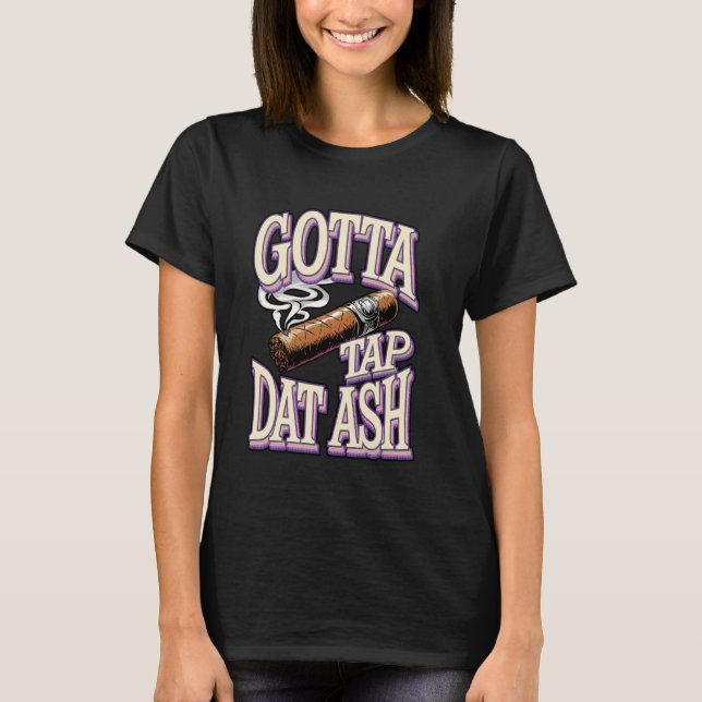Gotta Tap Dat Ash Funny Cigar Joke T-Shirt (Front)