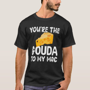 Gouda Cheese  You Are The Gouda To My Mac T-Shirt