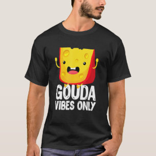 Gouda Vibes Only Cheese Cheesy T-Shirt