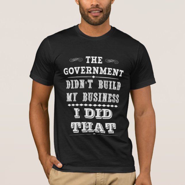 Government Didnt Build My Business I Did That T-Shirt (Front)
