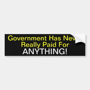 Government has never really paid for anything! bumper sticker