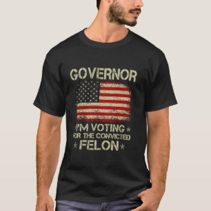 GOVERNOR I m Voting For The Convicted Felon Funny T-Shirt