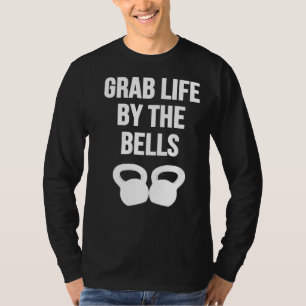 Grab Life by the Bells Kettlebells T-Shirt