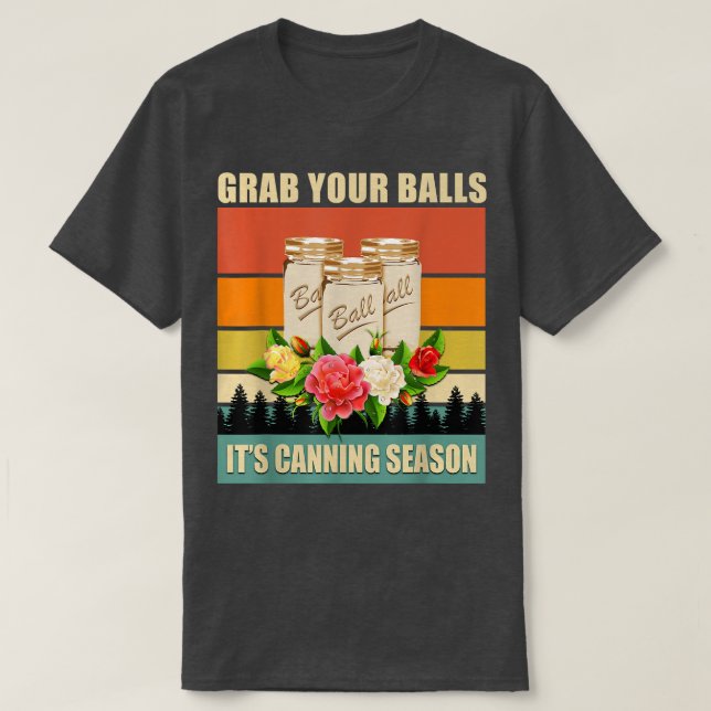 Grab Your Balls It's Canning Season Funny Saying G T-Shirt (Design Front)