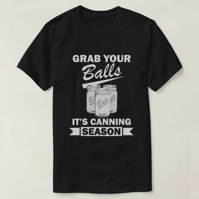 Grab Your Balls Its Canning Season Funny Saying Ga T-Shirt (Design Front)
