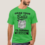 Grab Your Balls Its Canning Season Funny Saying Ga T-Shirt<br><div class="desc">Grab Your Balls Its Canning Season Funny Saying Gag Joke  .</div>