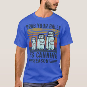 Grab Your Balls Its Canning Season Funny Saying T-Shirt