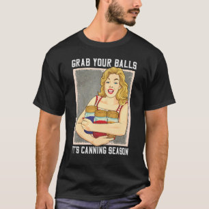 Grab Your Balls Its Canning Season Mason Jars Quot T-Shirt