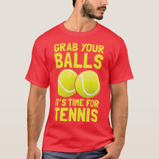 Grab Your Balls Its Time For Tennis T-Shirt
