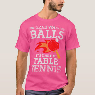 Grab Your Balls Time For Table Tennis Player Ping T-Shirt
