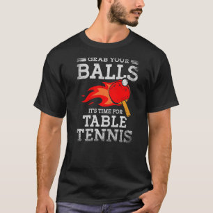 Grab Your Balls Time For Table Tennis Player Ping T-Shirt