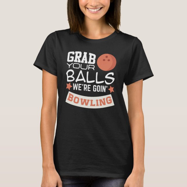 Grab Your Balls We're Going Bowling T-Shirt (Front)