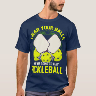 Grab Your Balls Were Going To Play Pickleball T-Shirt