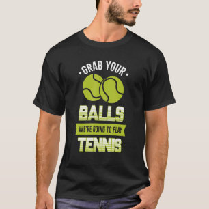 Grab Your Balls We're Going To Play Tennis Quote T-Shirt