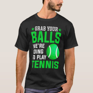 Grab Your Balls We're Going To Play Tennis Tennis T-Shirt