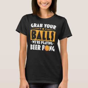 Grab Your Balls We're Playing Beer Pong Beer Drink T-Shirt