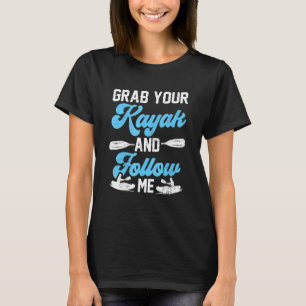 Grab Your Kayak And Follow Me Kayakist Kayaking T-Shirt