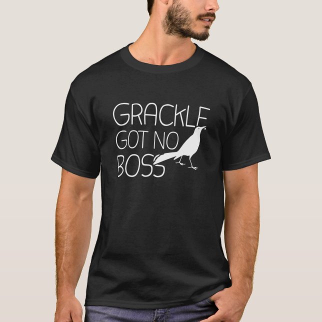 Grackle Gots No Boss  Grackle Bird T-Shirt (Front)