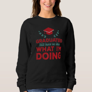 Graduated Still Have No Idea What Im Doing College Sweatshirt