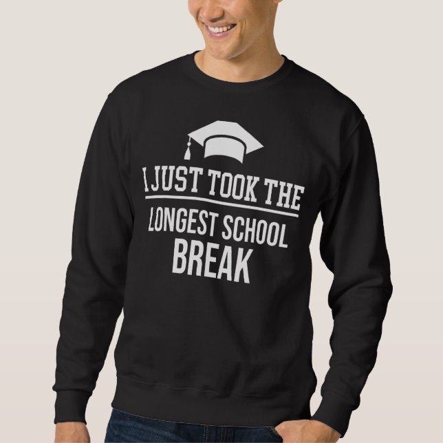 Graduation  I Just Took The Longest School Break Sweatshirt (Front)
