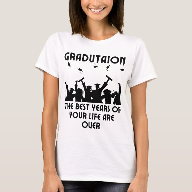 Graduation - The best days of your life is over.w T-Shirt (Front)